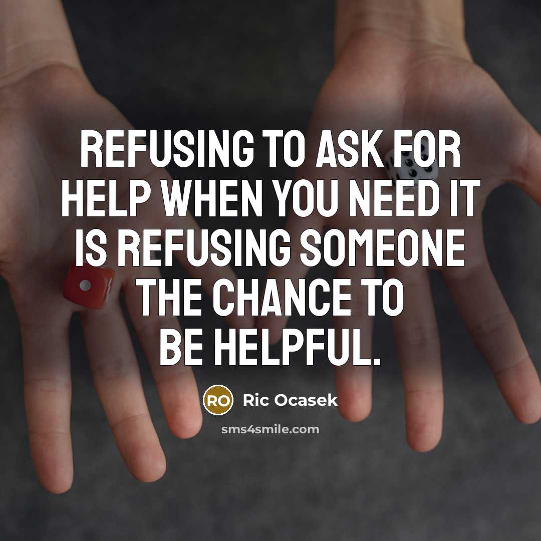 “Refusing to ask for help when you need it is refusing someone the chance to be helpful.” quote by Ric Ocasek