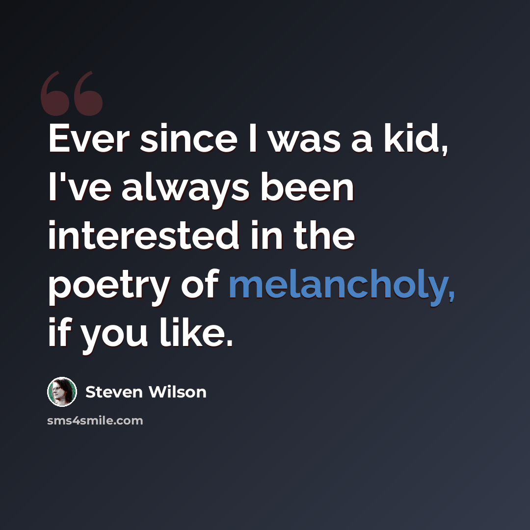 “Ever since I was a kid, I've always been interested in the poetry of melancholy, if you like.” quote by Steven Wilson
