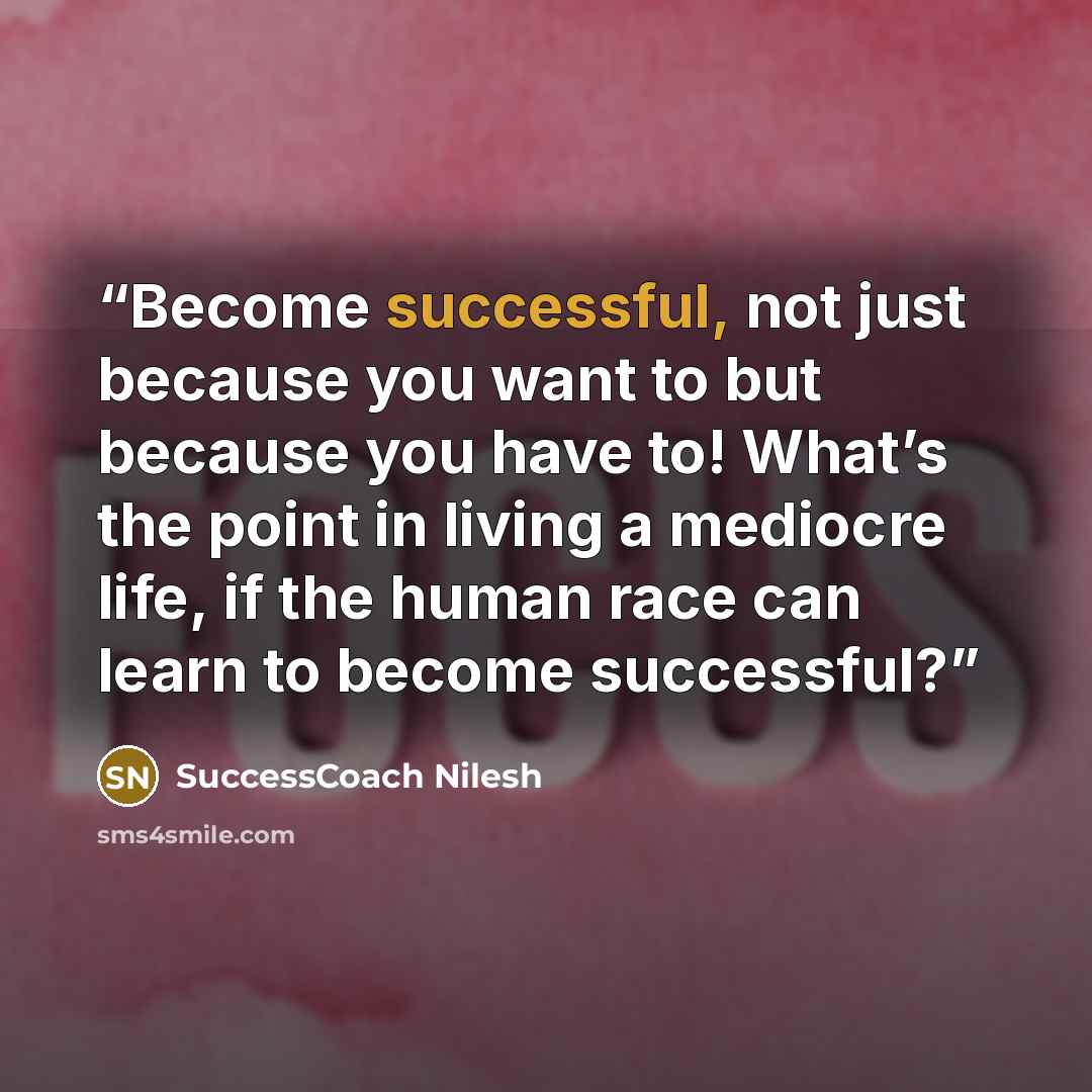 “Become successful, not just because you want to but because you have to! What’s the point in living a mediocre life, if the human race can learn to become successful?” quote by SuccessCoach Nilesh