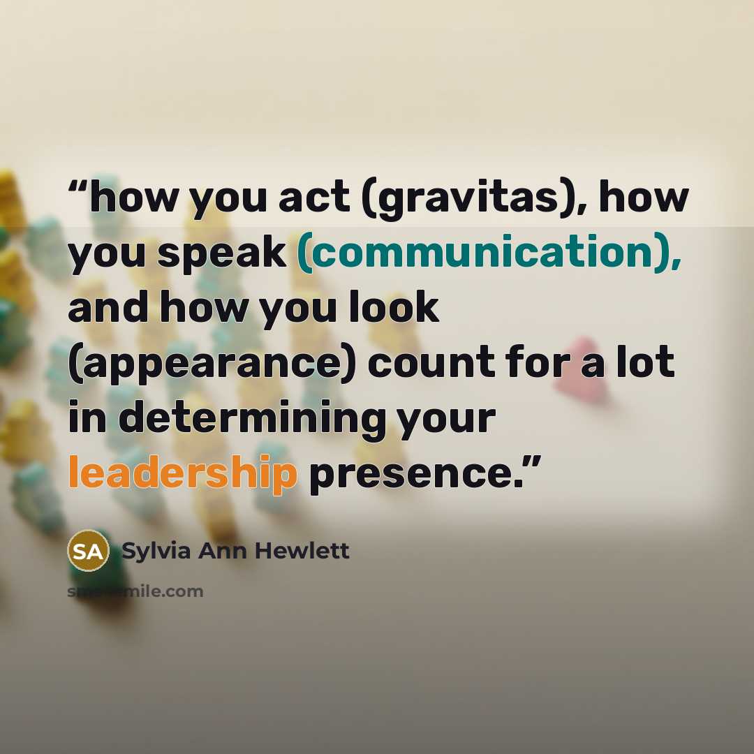 “how you act (gravitas), how you speak (communication), and how you look (appearance) count for a lot in determining your leadership presence.” quote by Sylvia Ann Hewlett