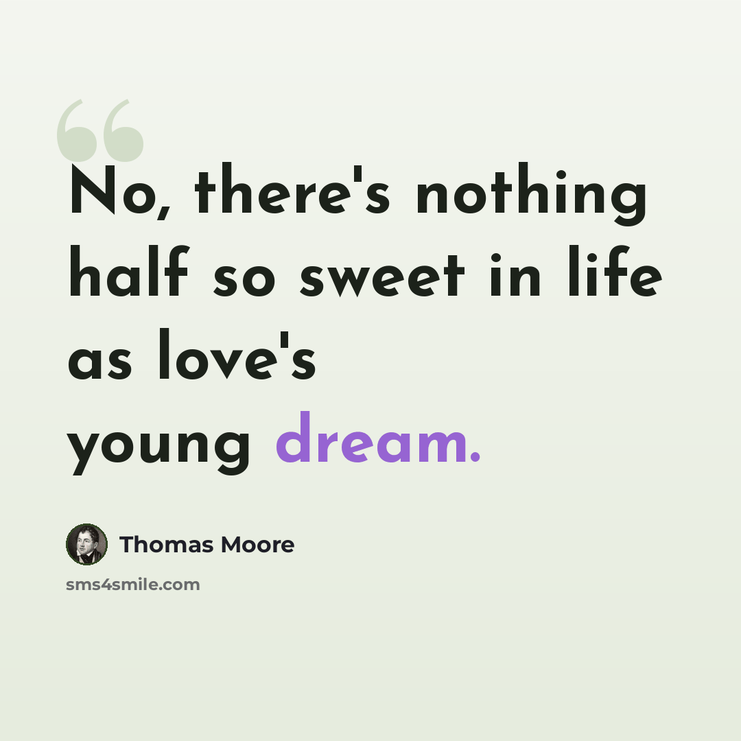 “No, there's nothing half so sweet in life as love's young dream.” quote by Thomas Moore