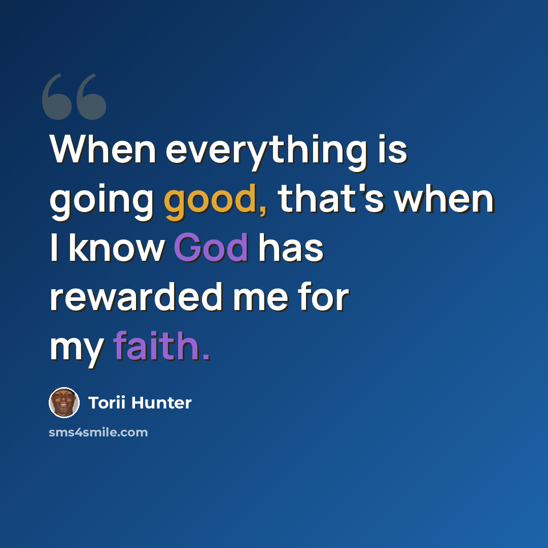 “When everything is going good, that's when I know God has rewarded me for my faith.” quote by Torii Hunter