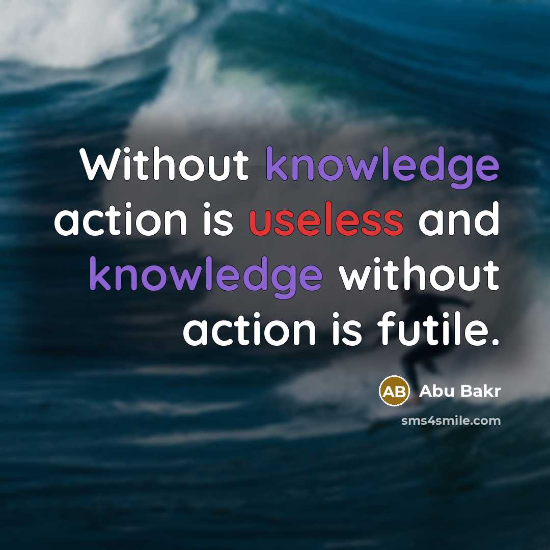 “Without knowledge action is useless and knowledge without action is futile.” quote by Abu Bakr