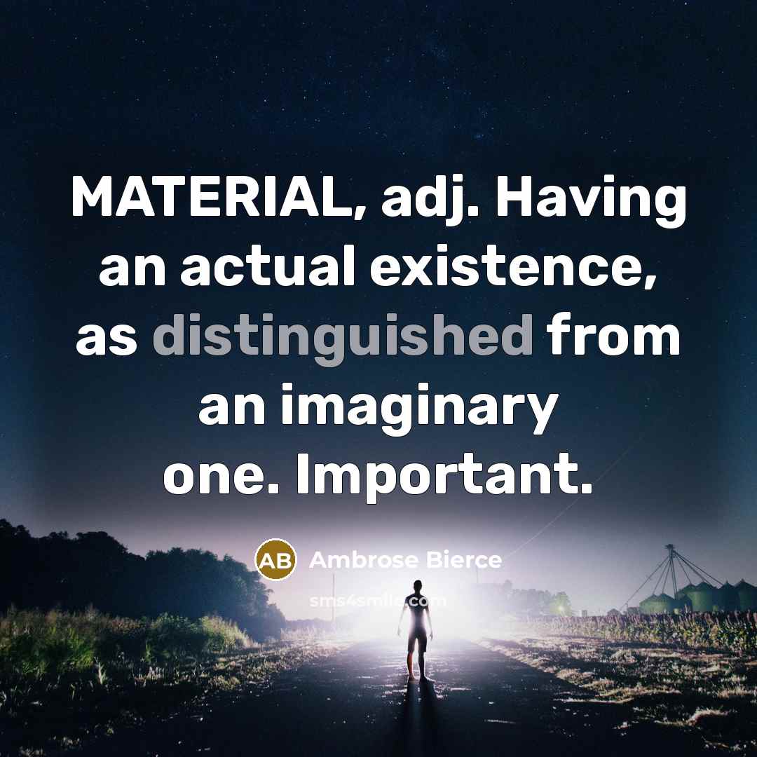 “MATERIAL, adj. Having an actual existence, as distinguished from an imaginary one. Important.” quote by Ambrose Bierce