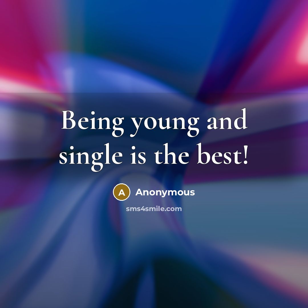 “Being young and single is the best!” quote by Anonymous