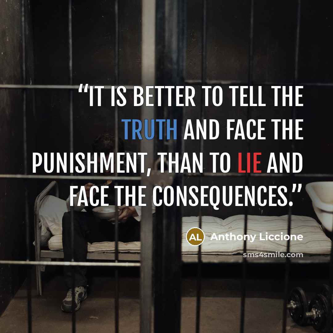 “It is better to tell the truth and face the punishment, than to lie and face the consequences.” quote by Anthony Liccione