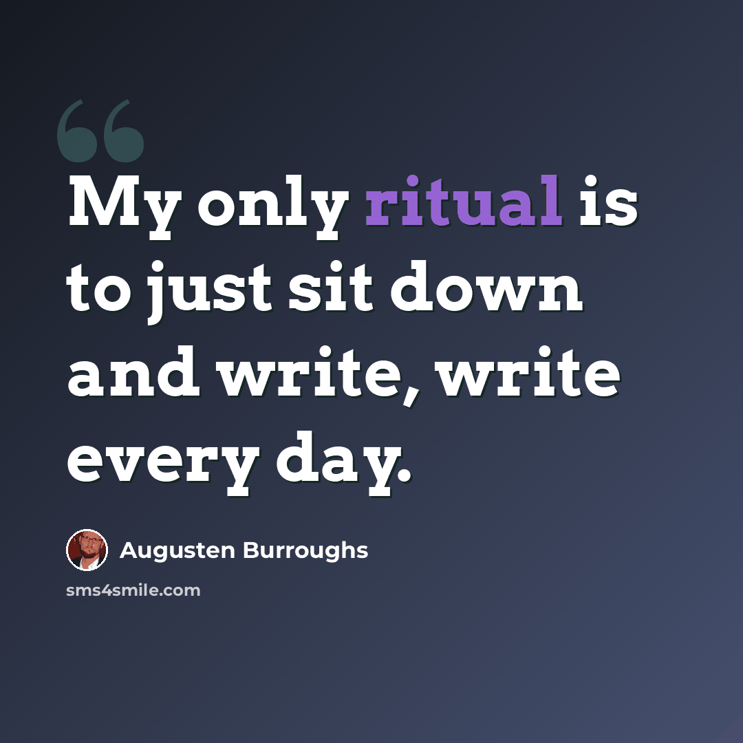 “My only ritual is to just sit down and write, write every day.” quote by Augusten Burroughs