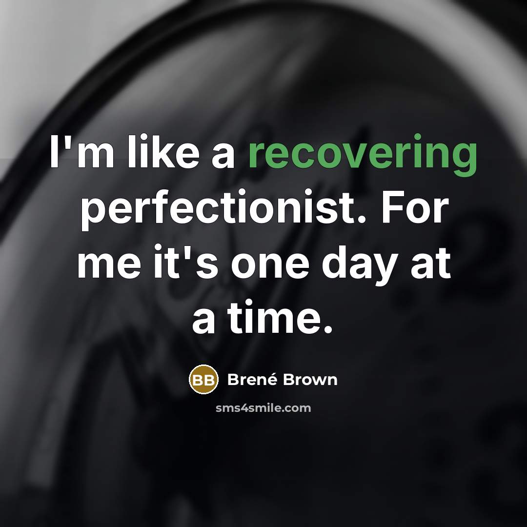 “I'm like a recovering perfectionist. For me it's one day at a time.” quote by Brene Brown