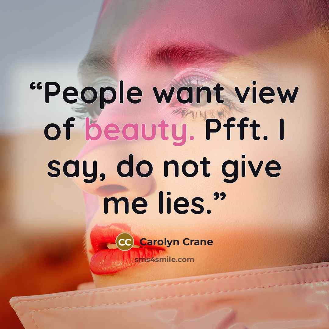 “People want view of beauty. Pfft. I say, do not give me lies.” quote by Carolyn Crane