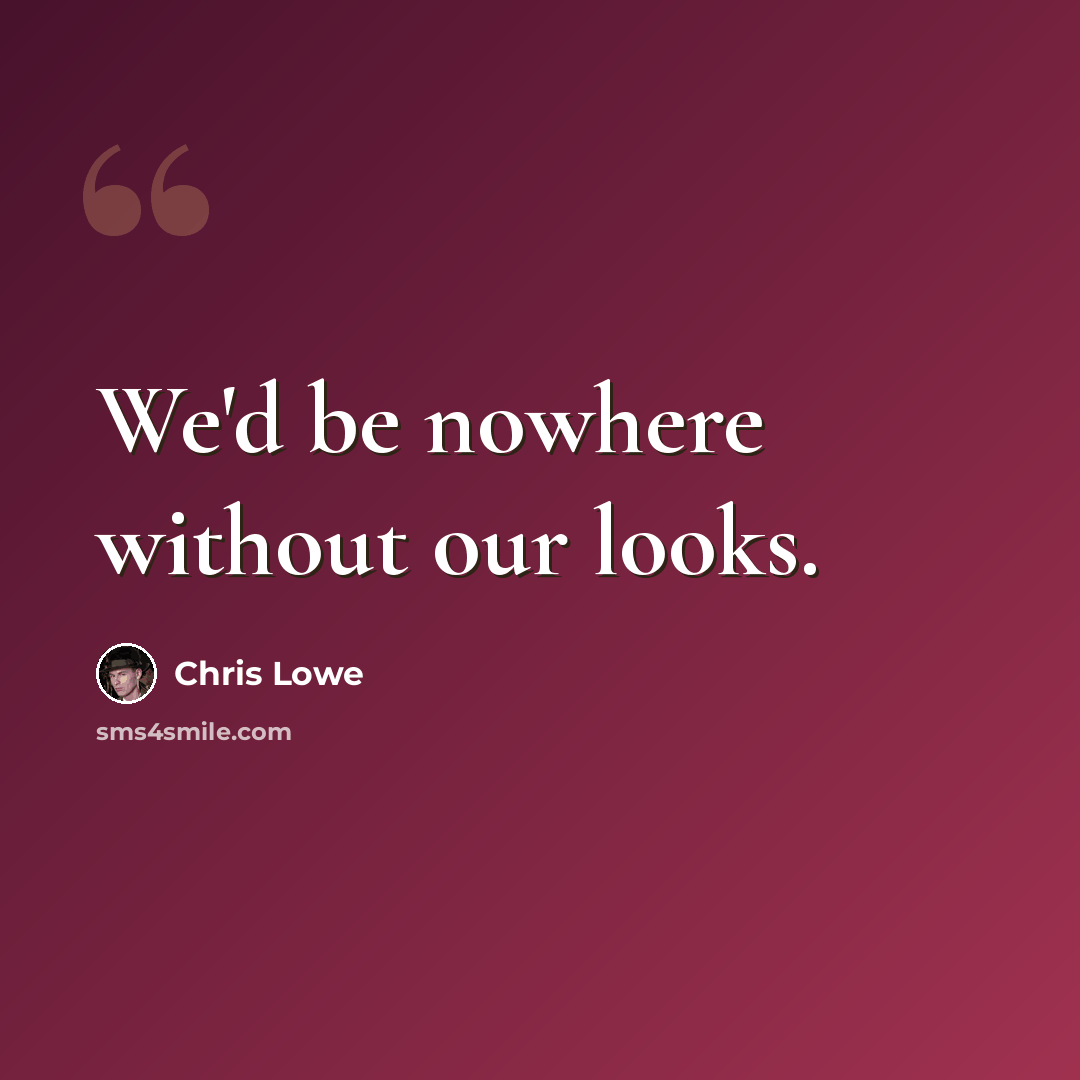 “We'd be nowhere without our looks.” quote by Chris Lowe