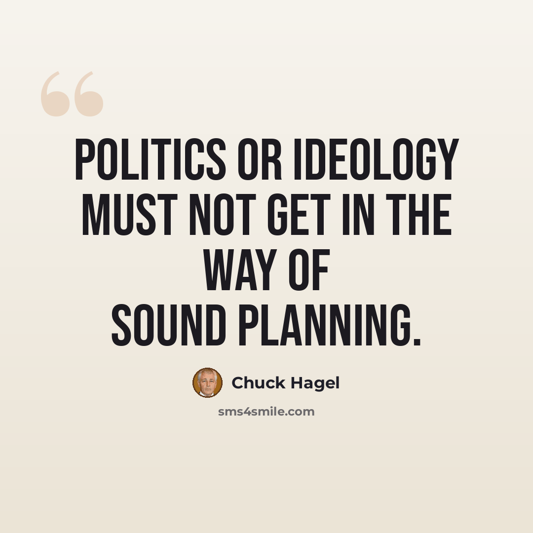 “Politics or ideology must not get in the way of sound planning.” quote by Chuck Hagel