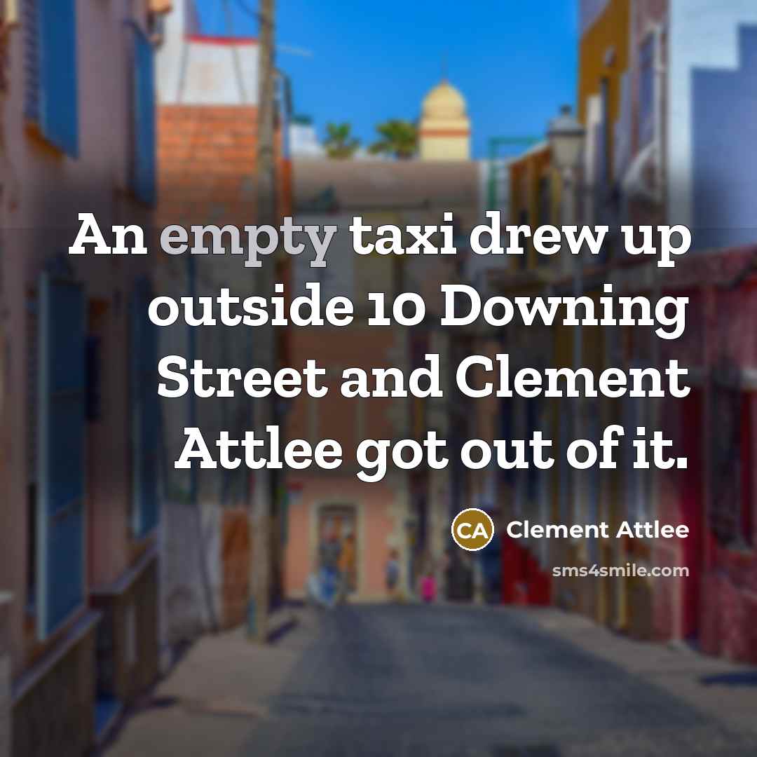 “An empty taxi drew up outside 10 Downing Street and Clement Attlee got out of it.” quote by Clement Attlee