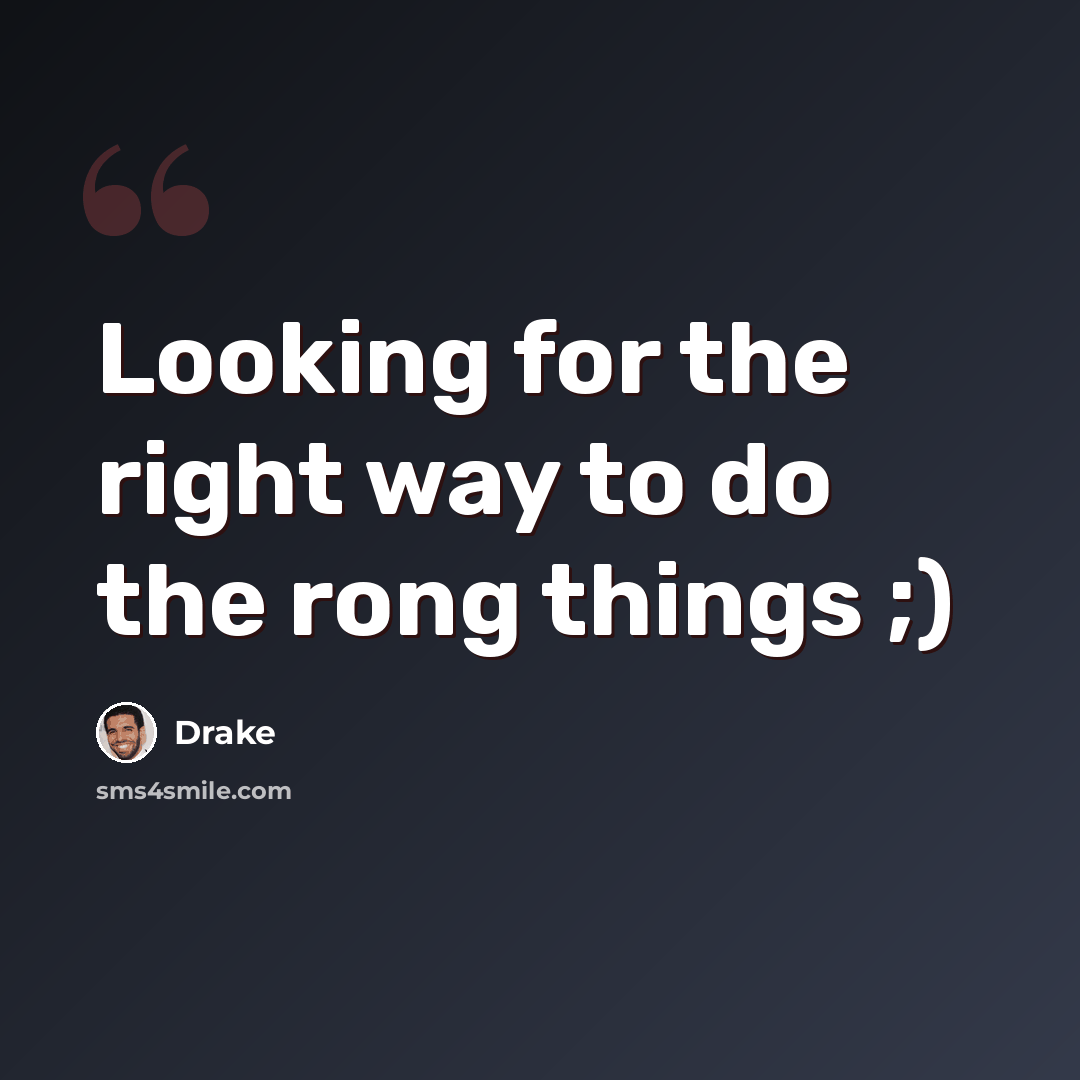 “Looking for the right way to do the rong things ;)” quote by Drake