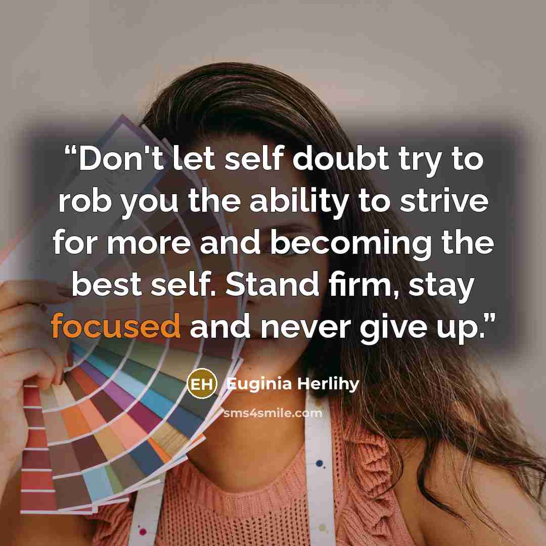 “Don't let self doubt try to rob you the ability to strive for more and becoming the best self. Stand firm, stay focused and never give up.” quote by Euginia Herlihy