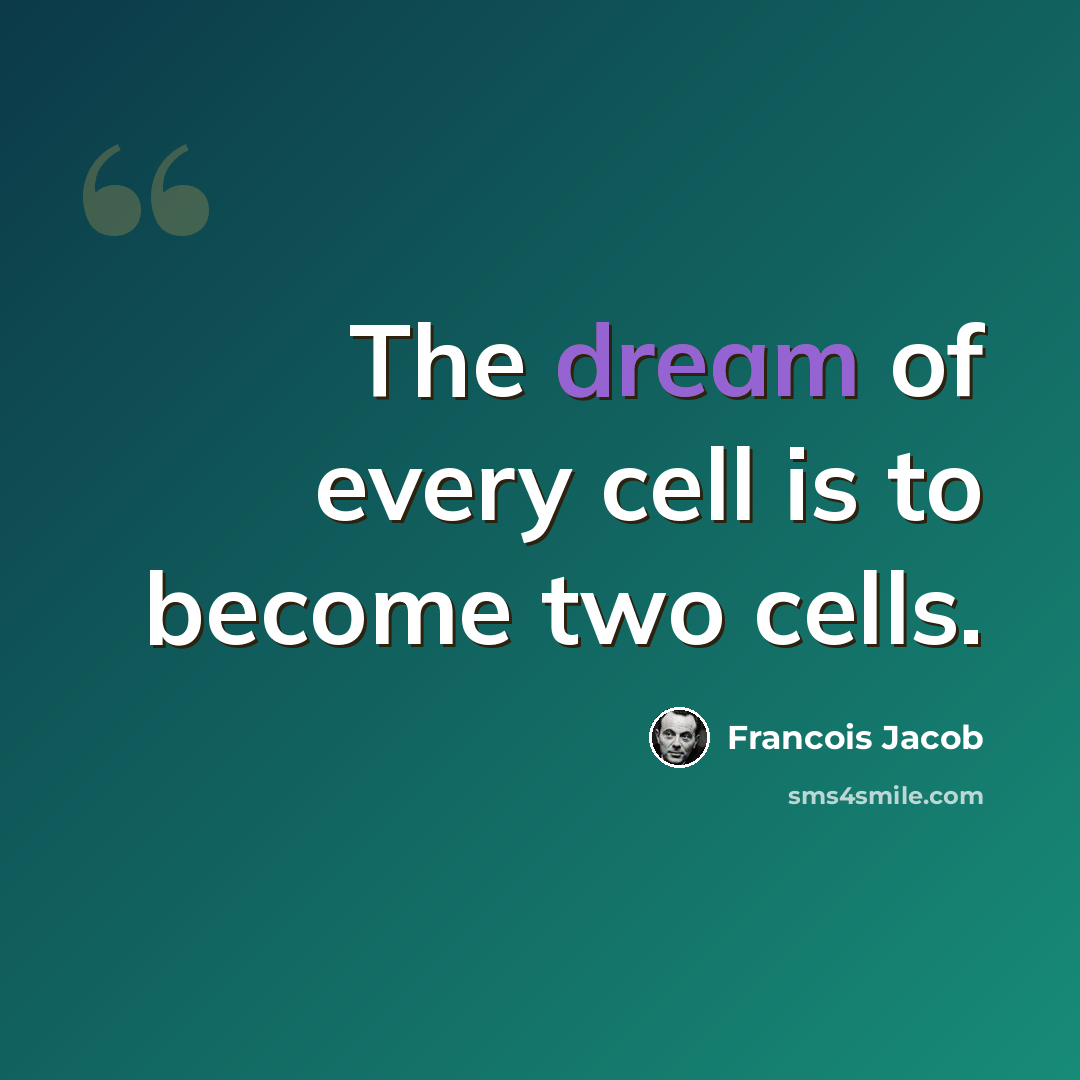 “The dream of every cell is to become two cells.” quote by Francois Jacob