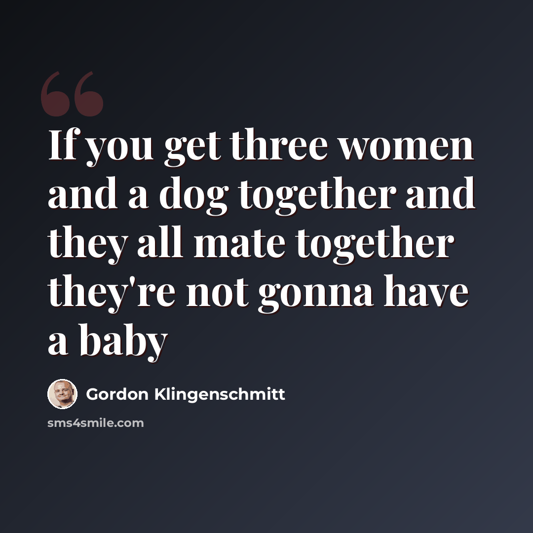 “If you get three women and a dog together and they all mate together they're not gonna have a baby” quote by Gordon Klingenschmitt