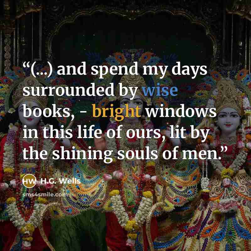 “(...) and spend my days surrounded by wise books, - bright windows in this life of ours, lit by the shining souls of men.” quote by H.G. Wells