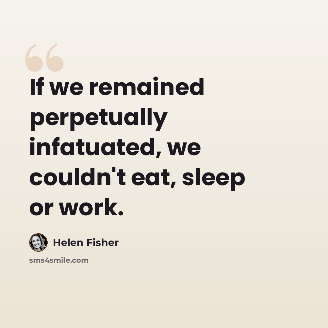 “If we remained perpetually infatuated, we couldn't eat, sleep or work.” quote by Helen Fisher