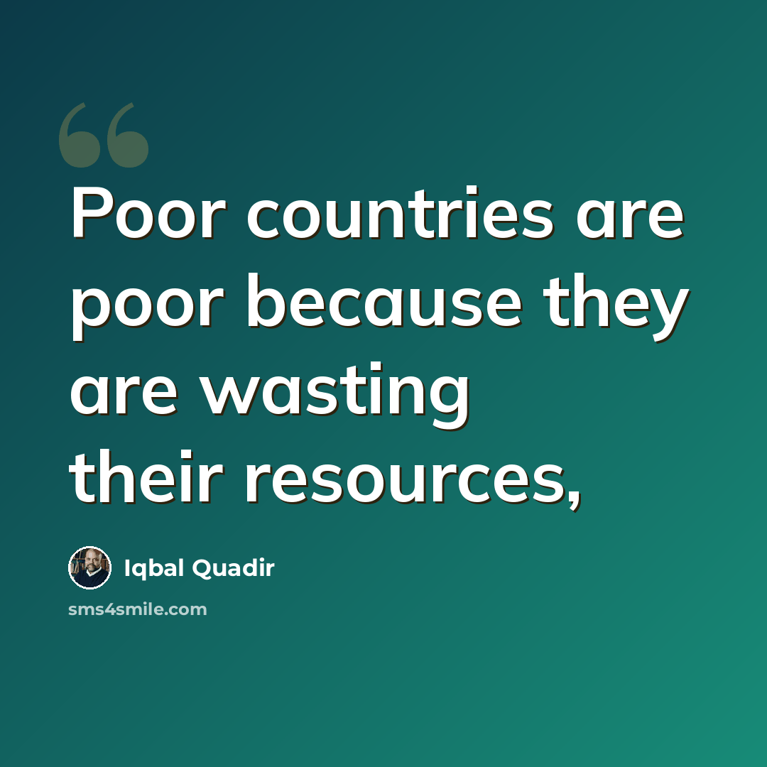 “Poor countries are poor because they are wasting their resources,” quote by Iqbal Quadir