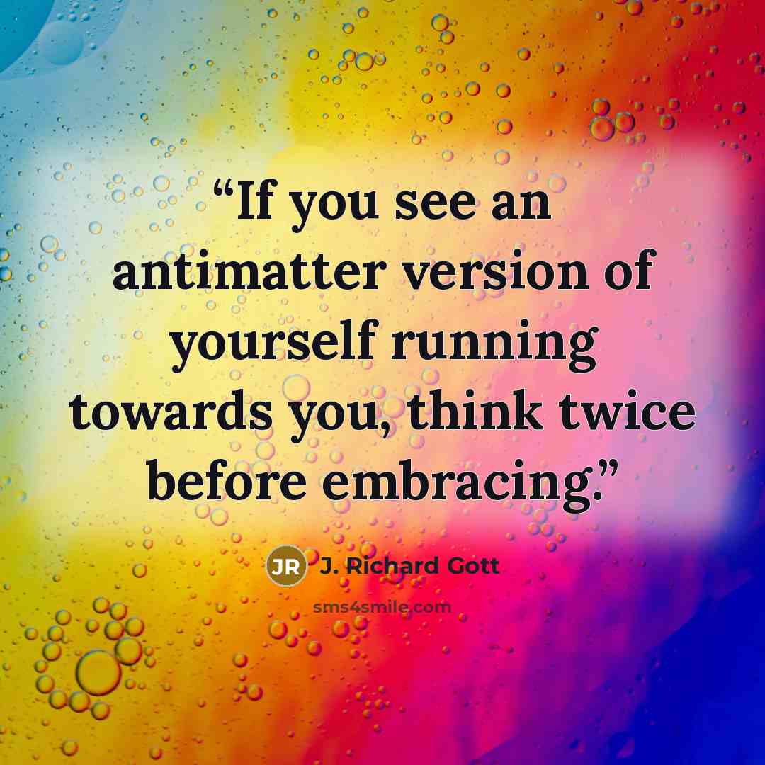 “If you see an antimatter version of yourself running towards you, think twice before embracing.” quote by J. Richard Gott