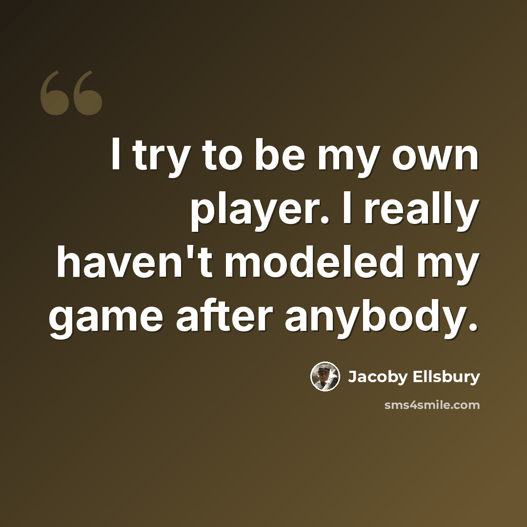“I try to be my own player. I really haven't modeled my game after anybody.” quote by Jacoby Ellsbury