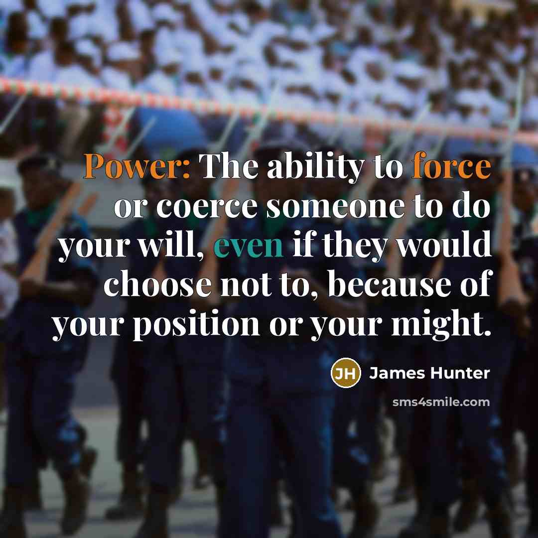 “Power: The ability to force or coerce someone to do your will, even if they would choose not to, because of your position or your might.” quote by James Hunter