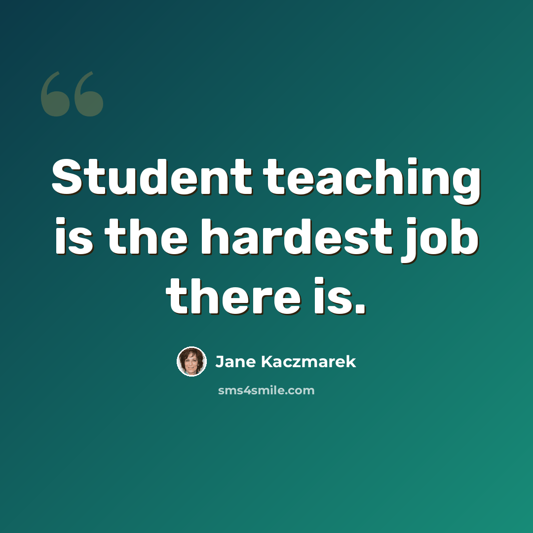 “Student teaching is the hardest job there is.” quote by Jane Kaczmarek
