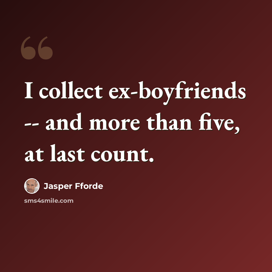 “I collect ex-boyfriends -- and more than five, at last count.” quote by Jasper Fforde