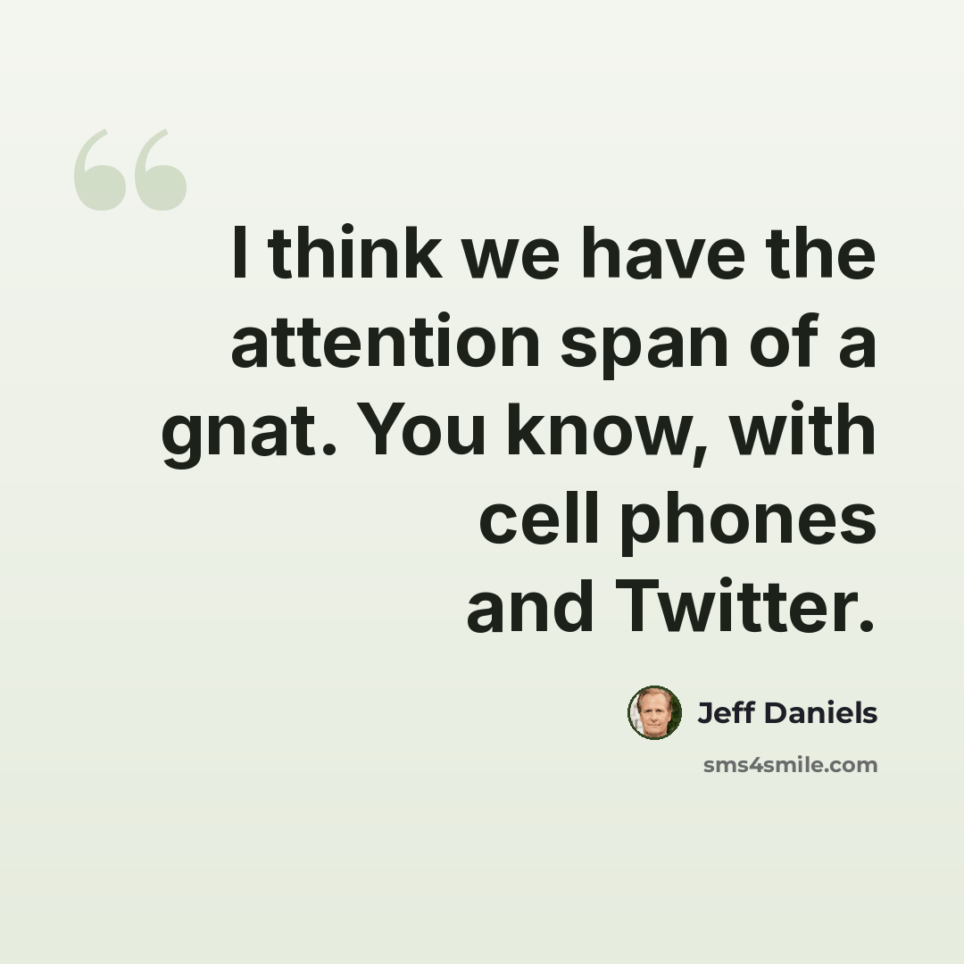 “I think we have the attention span of a gnat. You know, with cell phones and Twitter.” quote by Jeff Daniels
