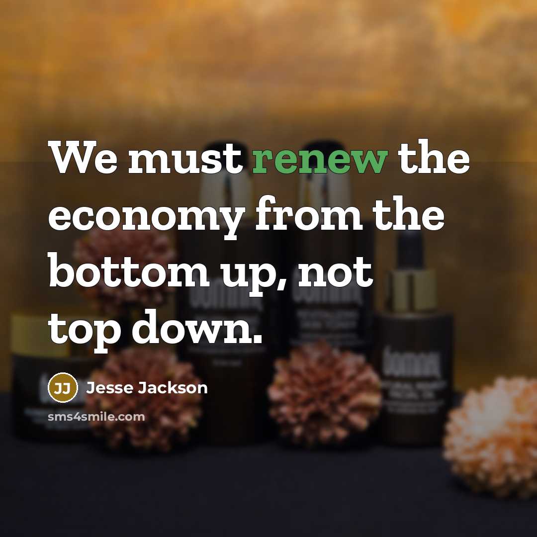 “We must renew the economy from the bottom up, not top down.” quote by Jesse Jackson
