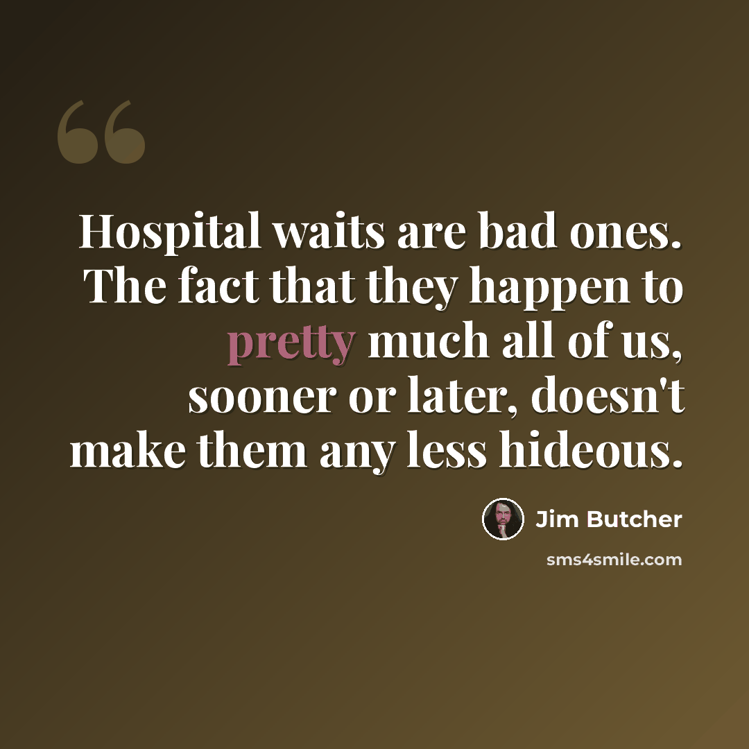 “Hospital waits are bad ones. The fact that they happen to pretty much all of us, sooner or later, doesn't make them any less hideous.” quote by Jim Butcher