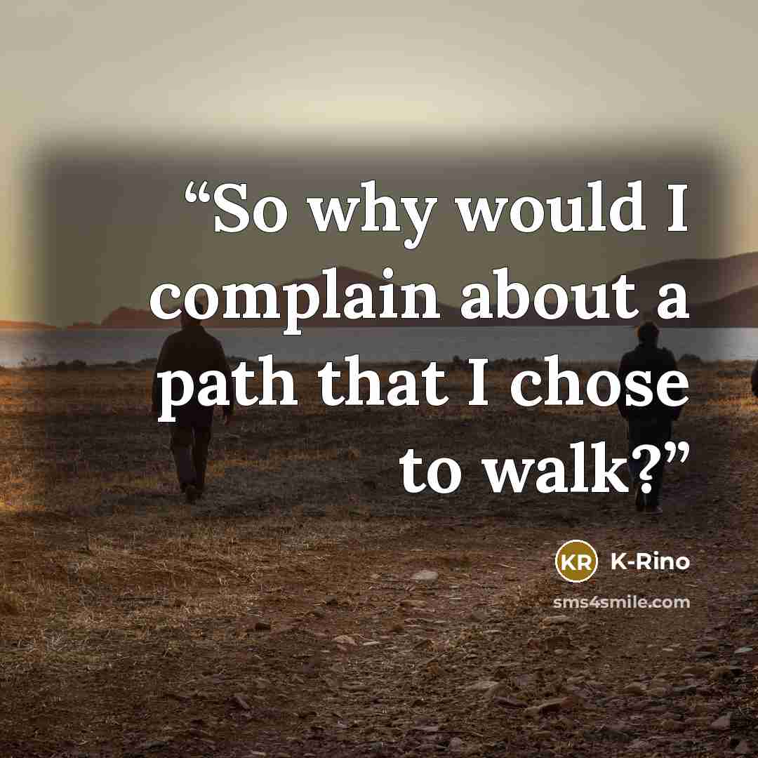 “So why would I complain about a path that I chose to walk?” quote by K-Rino
