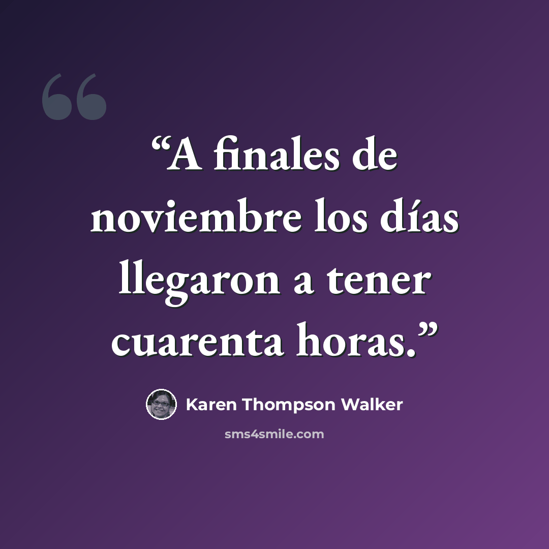 “A finales de noviembre los días llegaron a tener cuarenta horas.” quote by Karen Thompson Walker