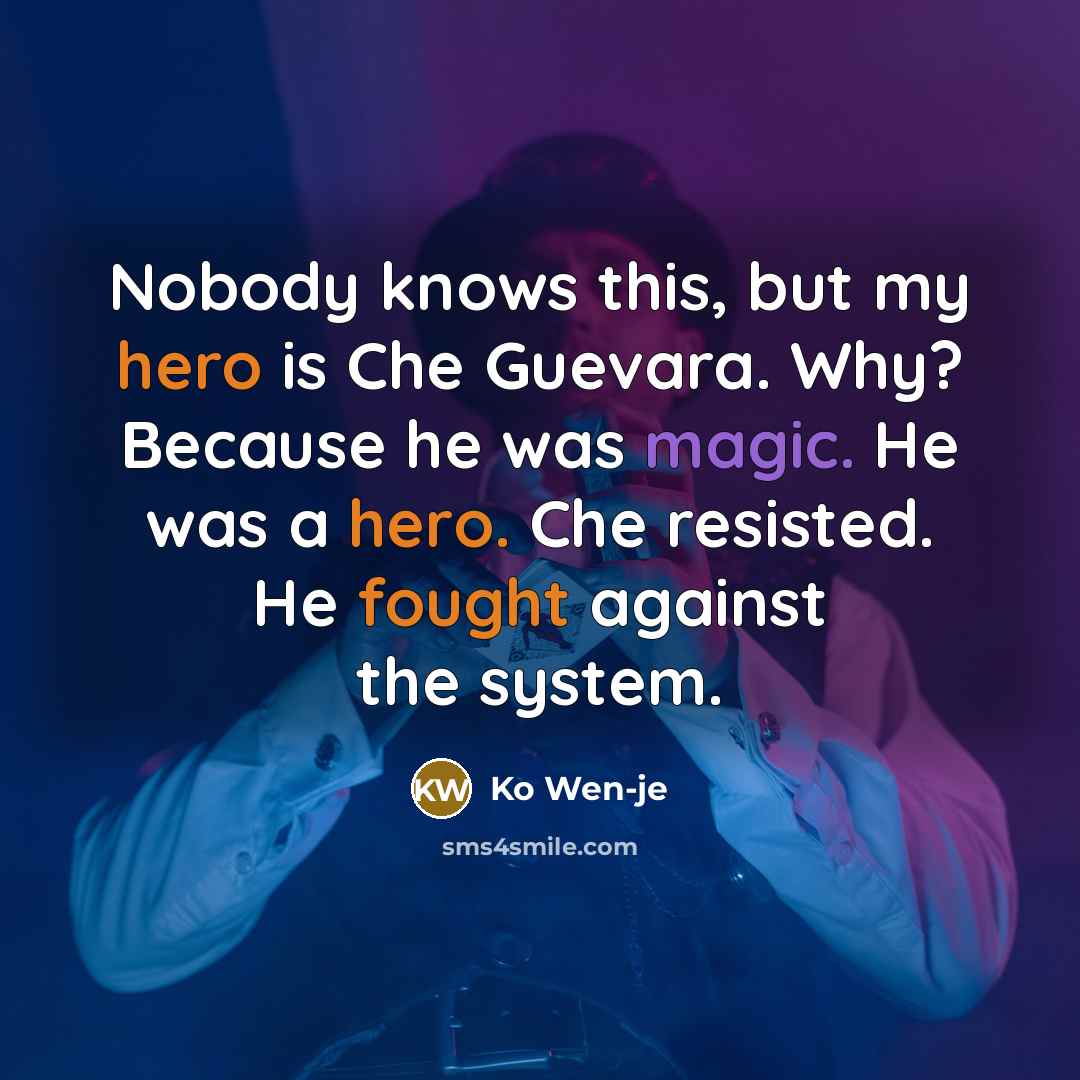 “Nobody knows this, but my hero is Che Guevara. Why? Because he was magic. He was a hero. Che resisted. He fought against the system.” quote by Ko Wen-je
