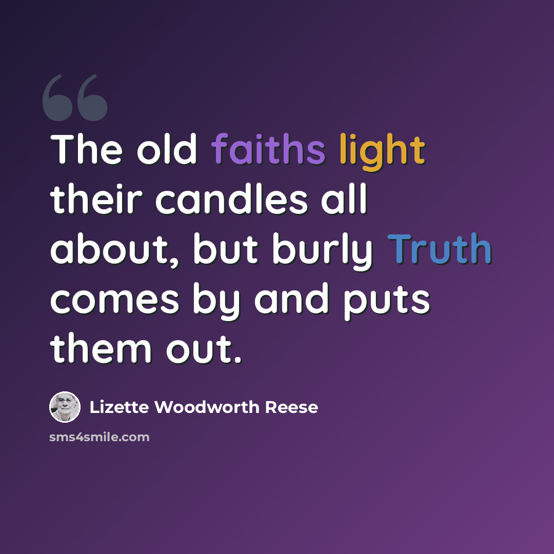 “The old faiths light their candles all about, but burly Truth comes by and puts them out.” quote by Lizette Woodworth Reese