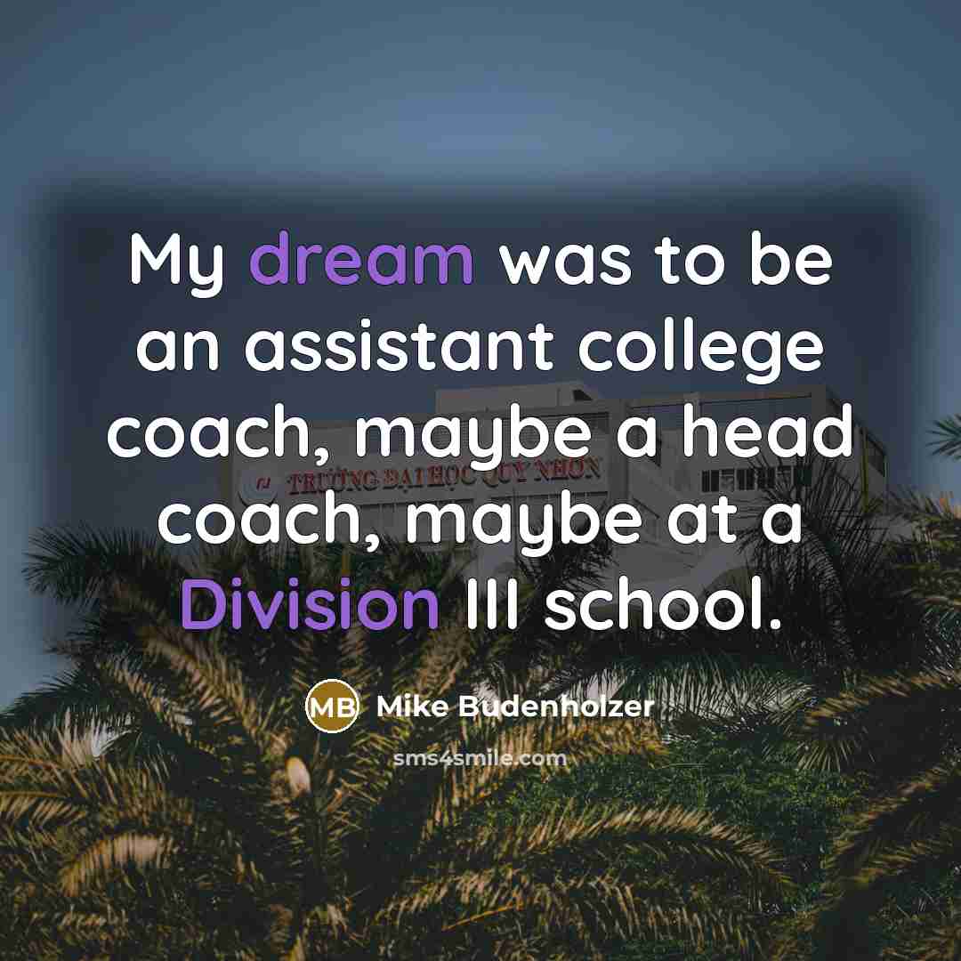 “My dream was to be an assistant college coach, maybe a head coach, maybe at a Division III school.” quote by Mike Budenholzer