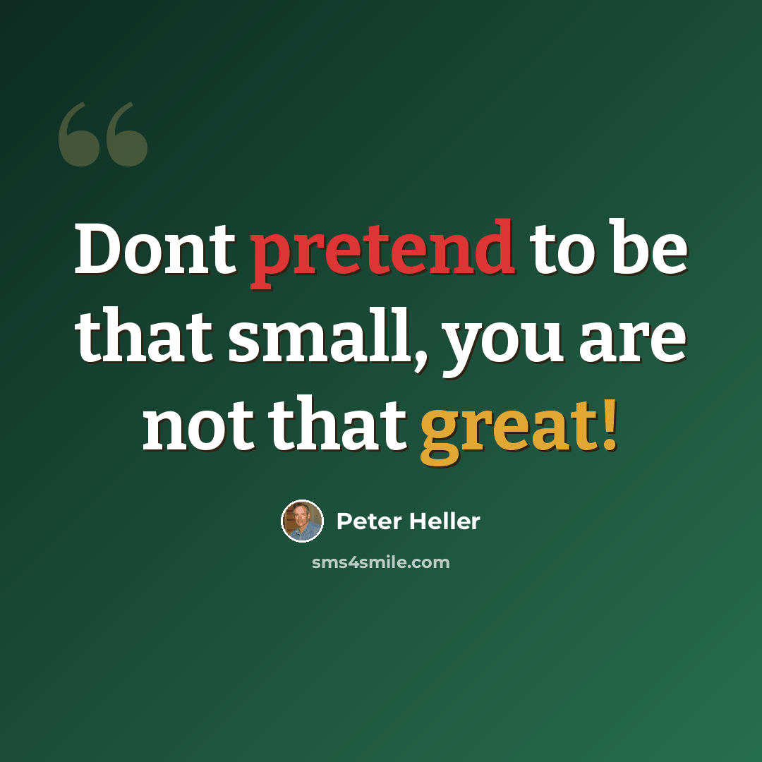 “Dont pretend to be that small, you are not that great!” quote by Peter Heller