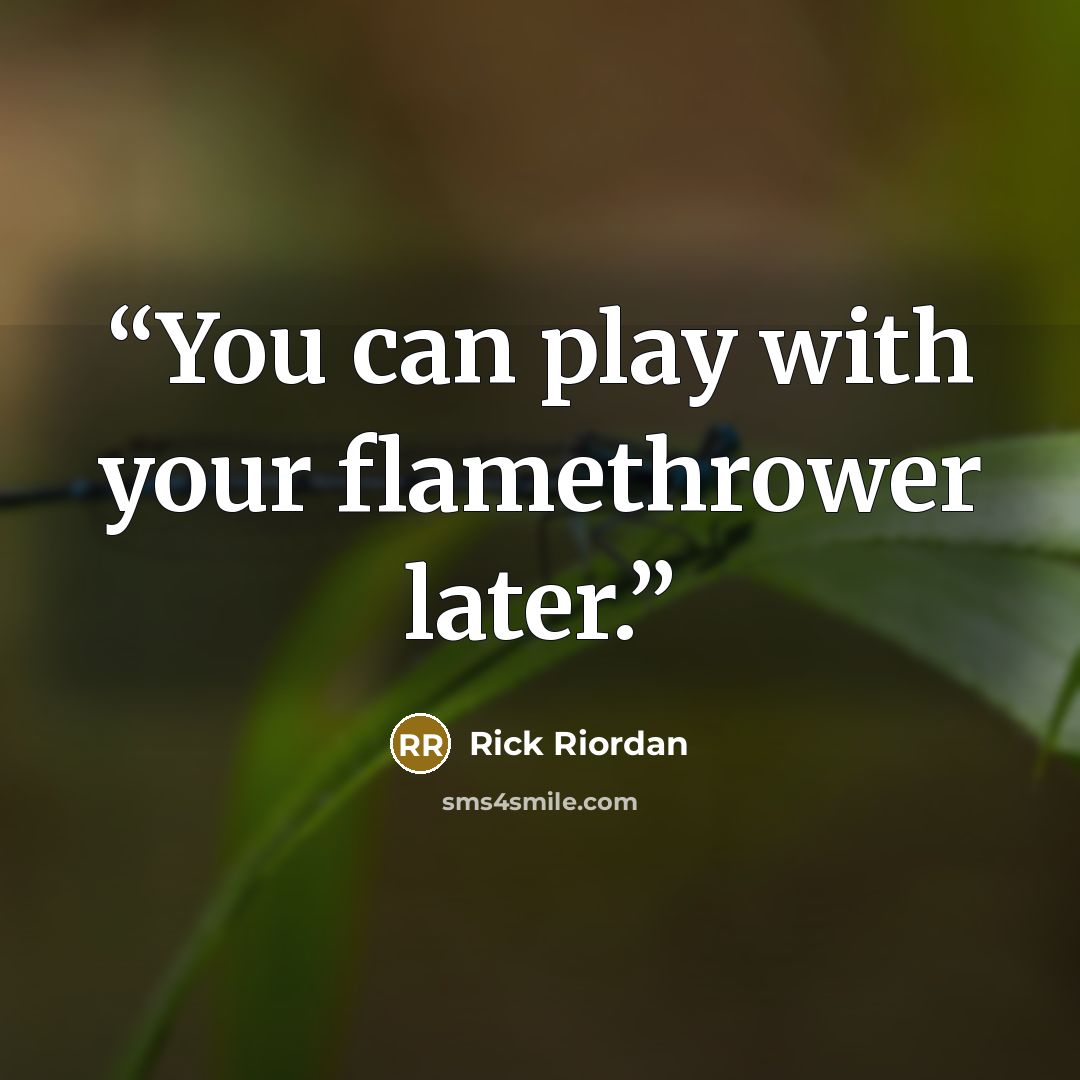 “You can play with your flamethrower later.” quote by Rick Riordan