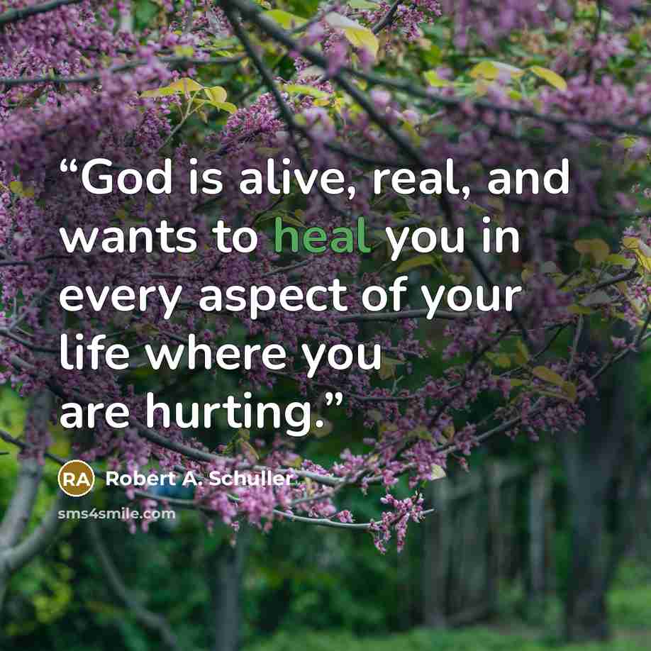 “God is alive, real, and wants to heal you in every aspect of your life where you are hurting.” quote by Robert A. Schuller