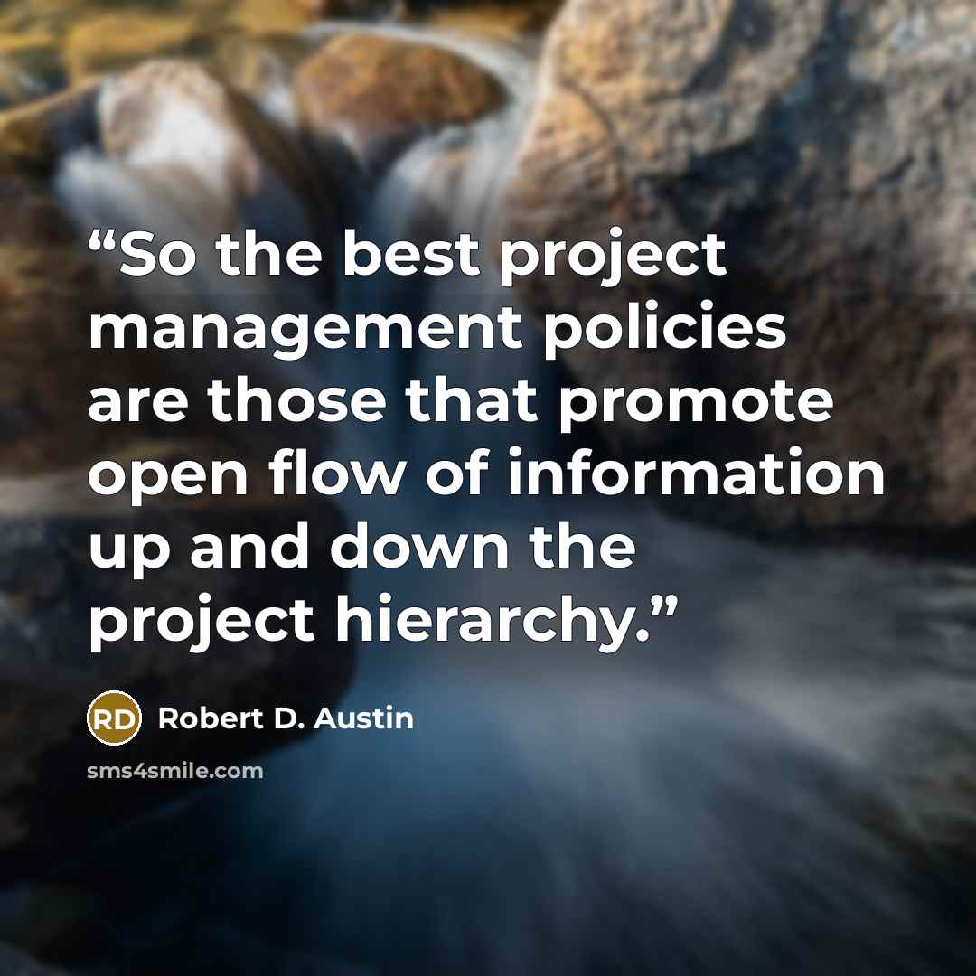 “So the best project management policies are those that promote open flow of information up and down the project hierarchy.” quote by Robert D. Austin