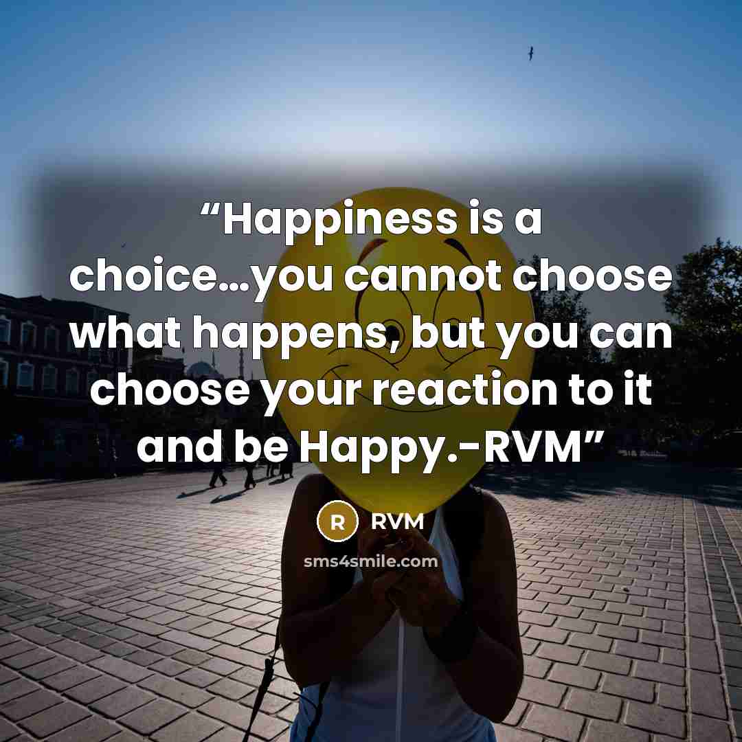 “Happiness is a choice…you cannot choose what happens, but you can choose your reaction to it and be Happy.-RVM” quote by RVM