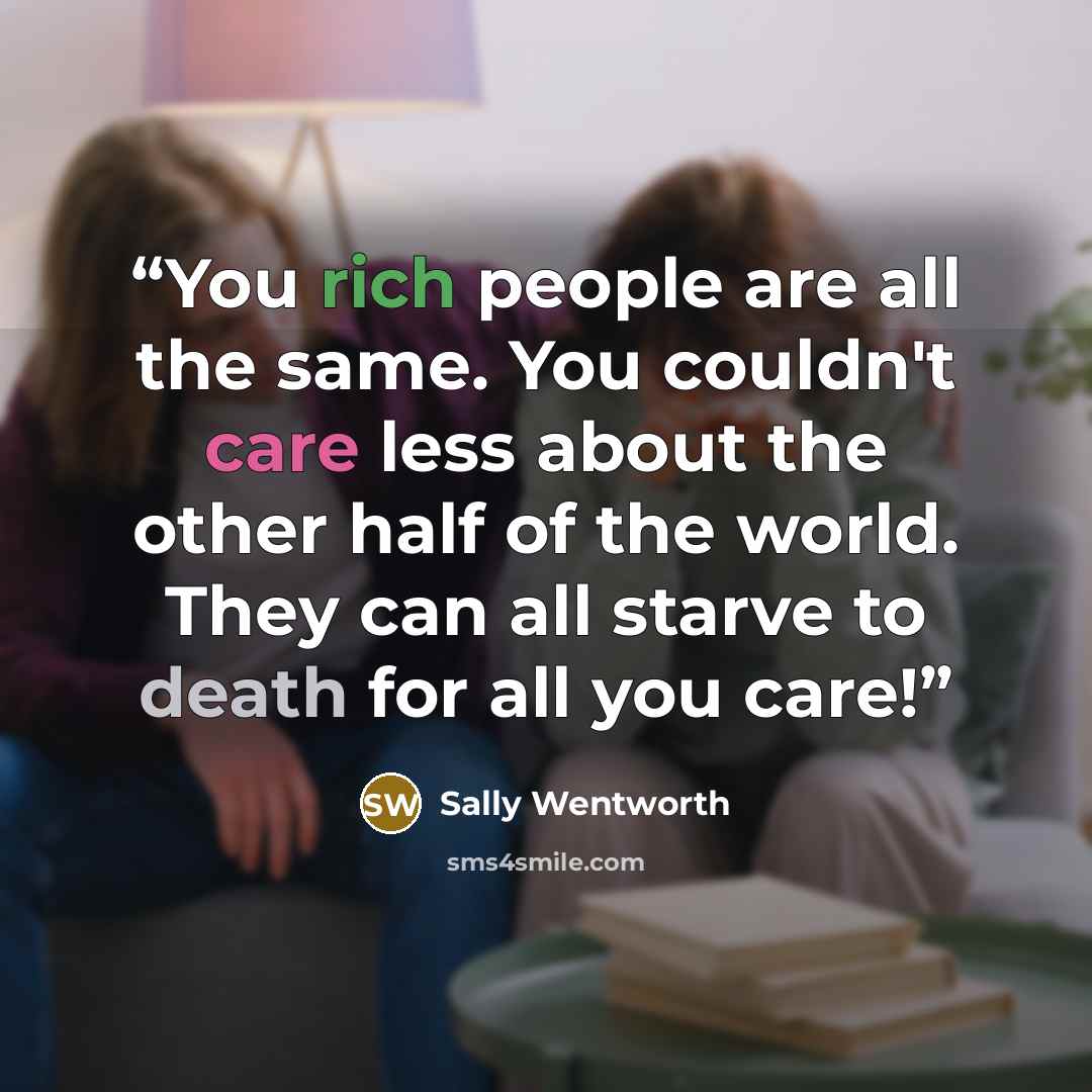 “You rich people are all the same. You couldn't care less about the other half of the world. They can all starve to death for all you care!” quote by Sally Wentworth