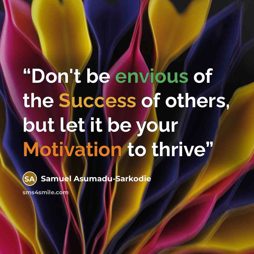 “Don't be envious of the Success of others, but let it be your Motivation to thrive” quote by Samuel Asumadu-Sarkodie