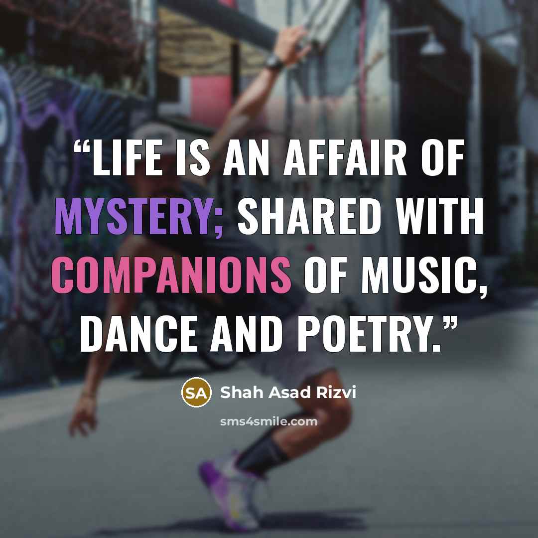 “Life is an affair of mystery; shared with companions of music, dance and poetry.” quote by Shah Asad Rizvi