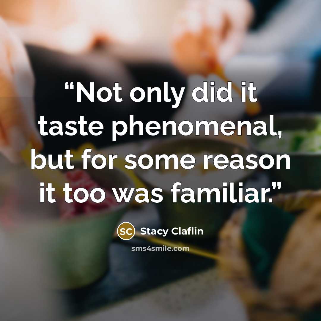 “Not only did it taste phenomenal, but for some reason it too was familiar.” quote by Stacy Claflin