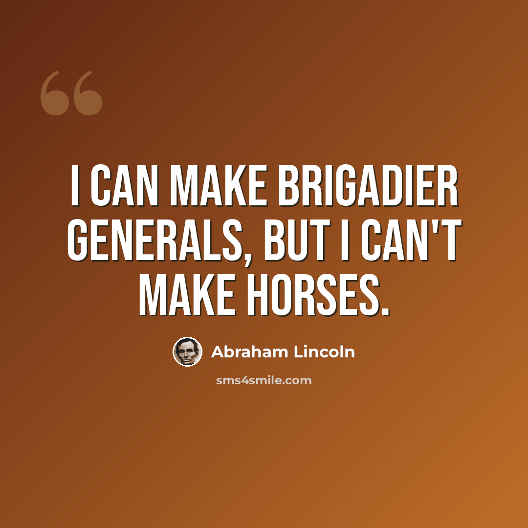 “I can make brigadier generals, but i can't make horses.” quote by Abraham Lincoln