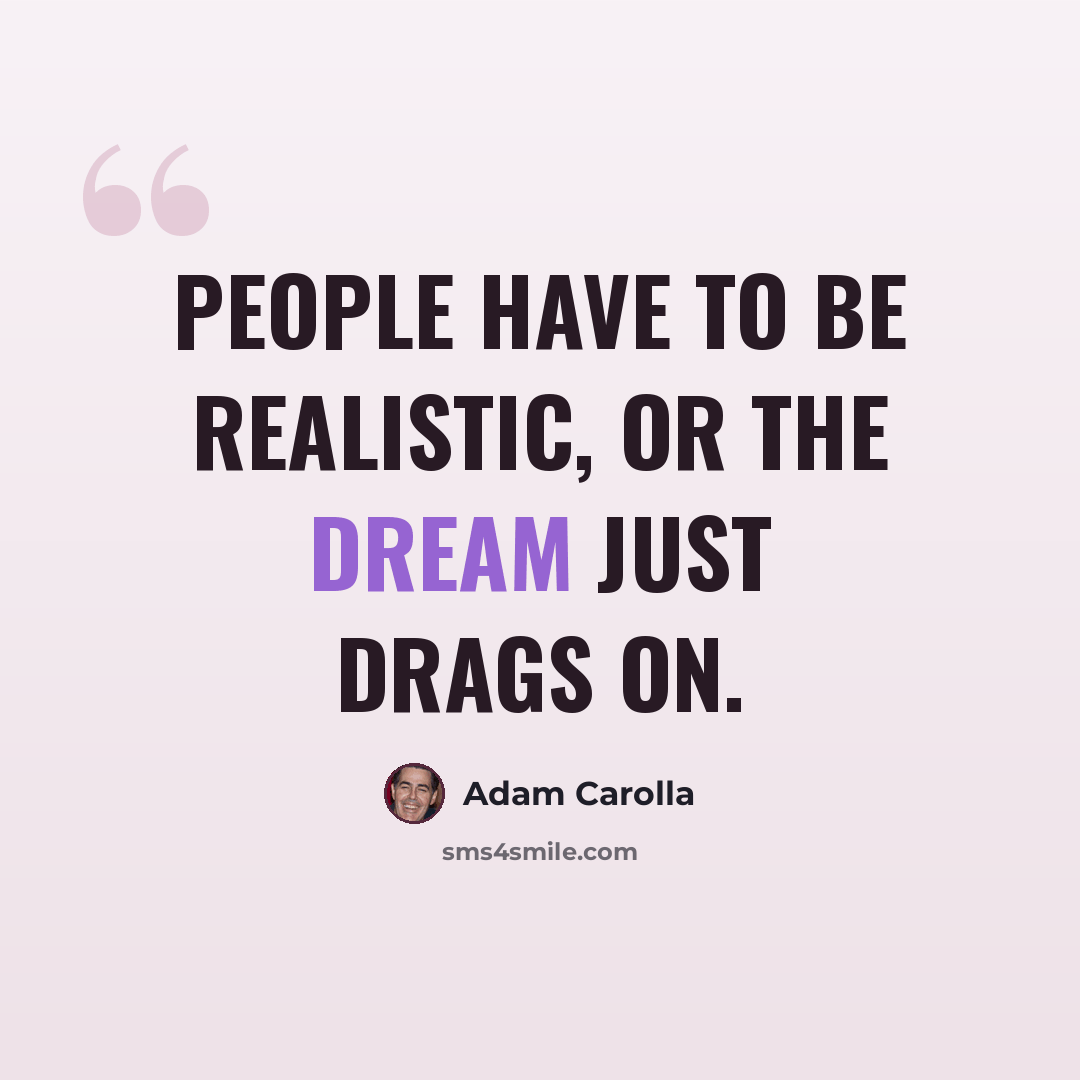 “People have to be realistic, or the dream just drags on.” quote by Adam Carolla
