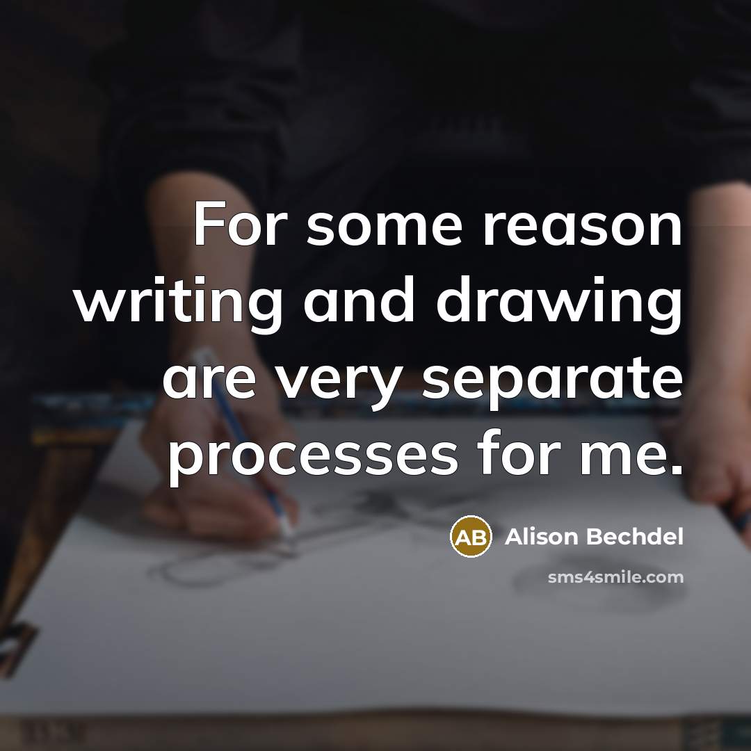 “For some reason writing and drawing are very separate processes for me.” quote by Alison Bechdel