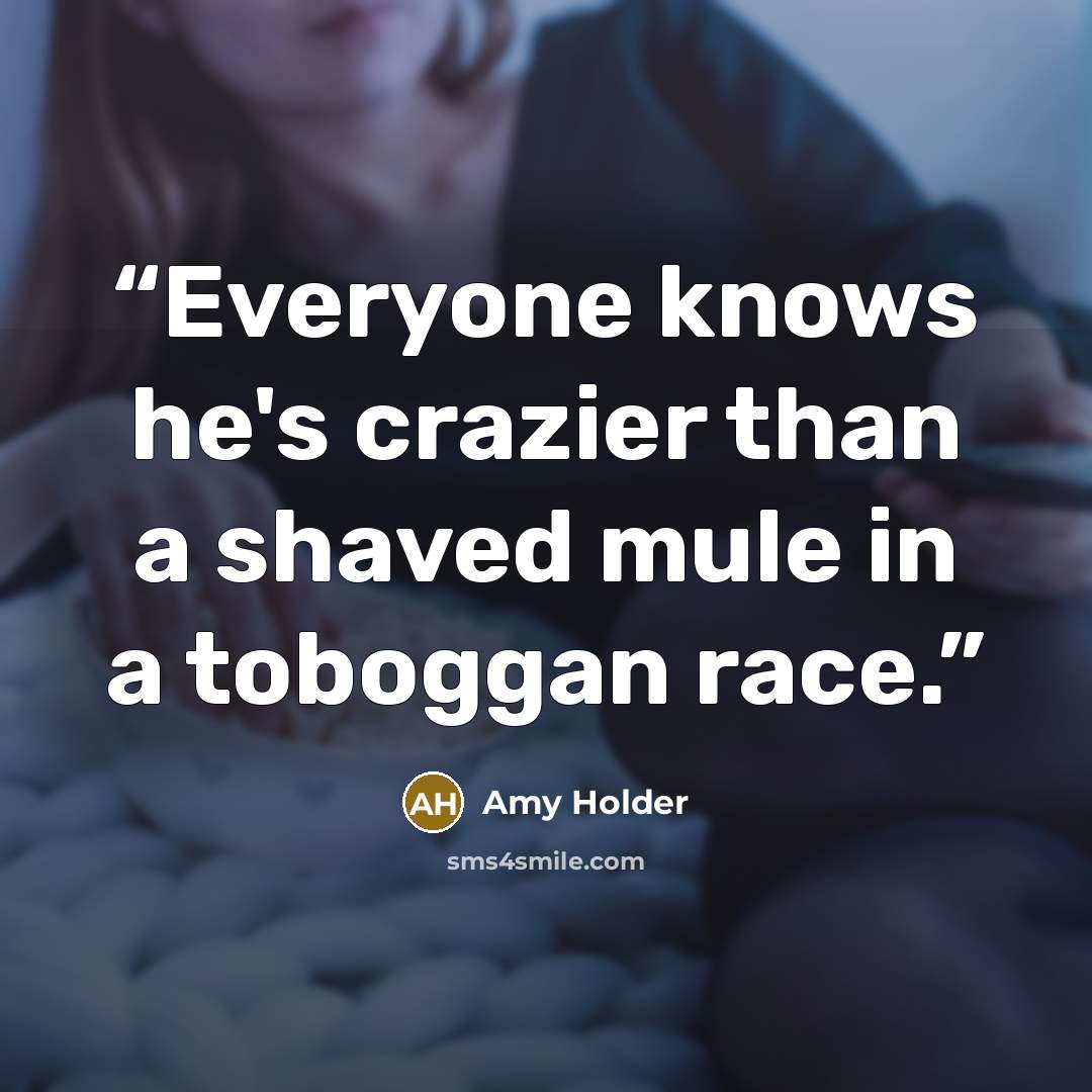 “Everyone knows he's crazier than a shaved mule in a toboggan race.” quote by Amy Holder