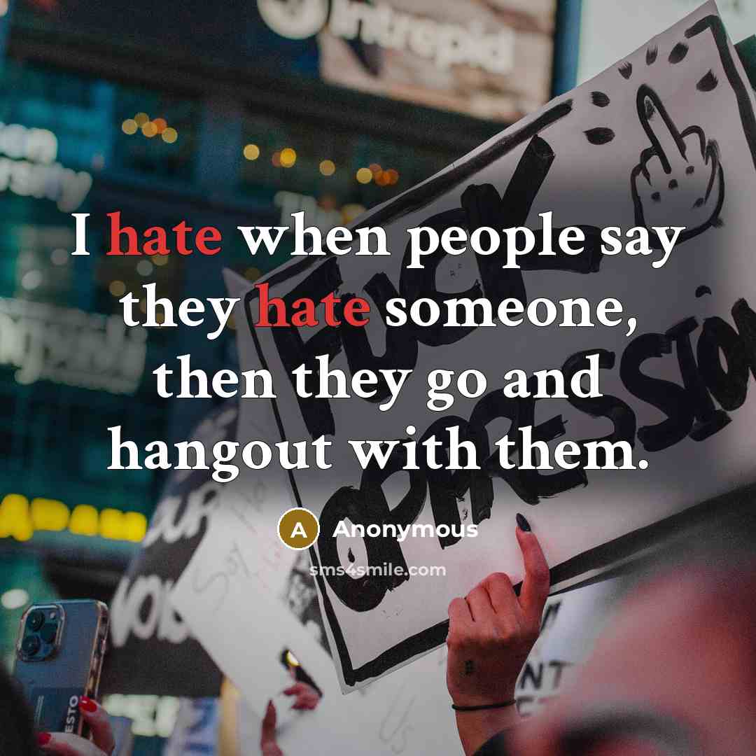 “I hate when people say they hate someone, then they go and hangout with them.” quote by Anonymous